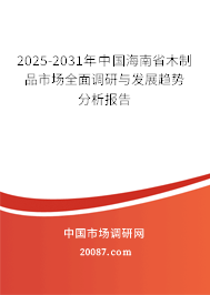2025-2031年中国海南省木制品市场全面调研与发展趋势分析报告 2025-2031年中国海南省木制品市场全面调研与发展趋势分析报告