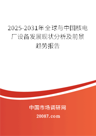 2025-2031年全球与中国核电厂设备发展现状分析及前景趋势报告