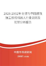 2026-2032年全球与中国建筑施工放线机器人行业调研及前景分析报告 2026-2032年全球与中国建筑施工放线机器人行业调研及前景分析报告
