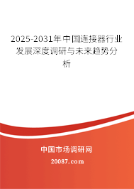 2025-2031年中国连接器行业发展深度调研与未来趋势分析 2025-2031年中国连接器行业发展深度调研与未来趋势分析