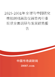 2025-2031年全球与中国硫化橡胶制机器及仪器垫片行业现状全面调研与发展趋势报告