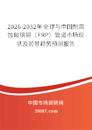 2026-2032年全球与中国耐腐蚀玻璃钢（FRP）管道市场现状及前景趋势预测报告