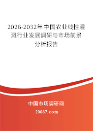 2026-2032年中国农业线性灌溉行业发展调研与市场前景分析报告 2026-2032年中国农业线性灌溉行业发展调研与市场前景分析报告