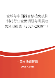 全球与中国器官移植免疫抑制药行业全面调研与发展趋势预测报告(2024-2030年) 全球与中国器官移植免疫抑制药行业全面调研与发展趋势预测报告(2024-2030年)