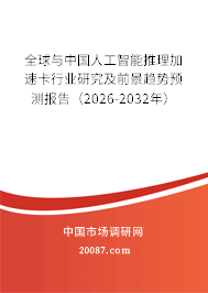 全球与中国人工智能推理加速卡行业研究及前景趋势预测报告（2026-2032年）