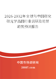 2026-2032年全球与中国碳化硅光学晶圆行业调研及前景趋势预测报告