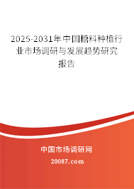 2025-2031年中国糖料种植行业市场调研与发展趋势研究报告