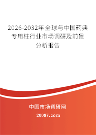 2026-2032年全球与中国药典专用柱行业市场调研及前景分析报告 2026-2032年全球与中国药典专用柱行业市场调研及前景分析报告