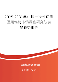 2025-2031年中国一次性使用医用耗材市场调查研究与前景趋势报告