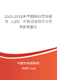 2025-2031年中国移动位置服务(LBS)市场调查研究与前景趋势报告 2025-2031年中国移动位置服务(LBS)市场调查研究与前景趋势报告