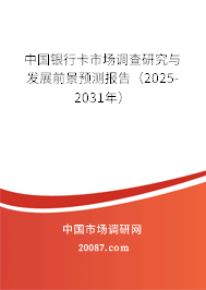 中国银行卡市场调查研究与发展前景预测报告（2025-2031年）