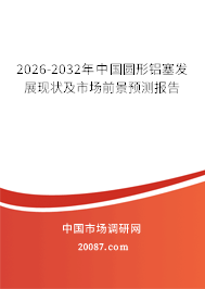 2026-2032年中国圆形铝塞发展现状及市场前景预测报告
