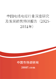 中国电线电缆行业深度研究及发展趋势预测报告（2025-2031年）