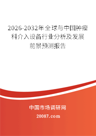 2026-2032年全球与中国肿瘤科介入设备行业分析及发展前景预测报告 2026-2032年全球与中国肿瘤科介入设备行业分析及发展前景预测报告