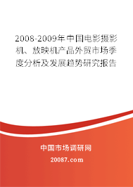 2008-2009年中国电影摄影机、放映机产品外贸市场季度分析及发展趋势研究报告