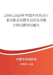 2008-2010年中国木材采运行业销售渠道模式调研及销售市场规模预测报告 2008-2010年中国木材采运行业销售渠道模式调研及销售市场规模预测报告