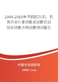 2008-2010年中国石灰石、石膏开采行业销售渠道模式调研及销售市场规模预测报告