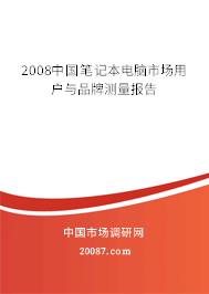 2008中国笔记本电脑市场用户与品牌测量报告 2008中国笔记本电脑市场用户与品牌测量报告
