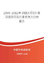 2009--2012年坚固大红G行业深度研究及行业竞争力分析报告