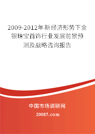 2009-2012年新经济形势下金银珠宝首饰行业发展前景预测及战略咨询报告 2009-2012年新经济形势下金银珠宝首饰行业发展前景预测及战略咨询报告