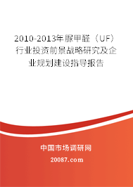 2010-2013年脲甲醛（UF）行业投资前景战略研究及企业规划建设指导报告
