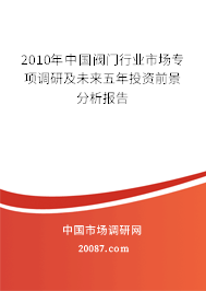 2010年中国阀门行业市场专项调研及未来五年投资前景分析报告 2010年中国阀门行业市场专项调研及未来五年投资前景分析报告