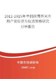 2012-2015年中国黑苦荞米市场产需现状与投资策略研究分析报告