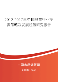 2012-2017年中国鲜花行业投资策略及发展趋势研究报告