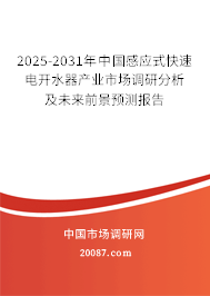 2025-2031年中国感应式快速电开水器产业市场调研分析及未来前景预测报告 2025-2031年中国感应式快速电开水器产业市场调研分析及未来前景预测报告
