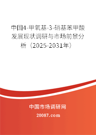 中国4-甲氧基-3-硝基苯甲酸发展现状调研与市场前景分析（2025-2031年）