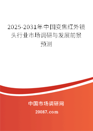 2025-2031年中国变焦红外镜头行业市场调研与发展前景预测 2025-2031年中国变焦红外镜头行业市场调研与发展前景预测