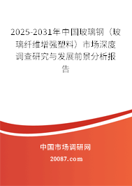 2025-2031年中国玻璃钢(玻璃纤维增强塑料)市场深度调查研究与发展前景分析报告 2025-2031年中国玻璃钢(玻璃纤维增强塑料)市场深度调查研究与发展前景分析报告