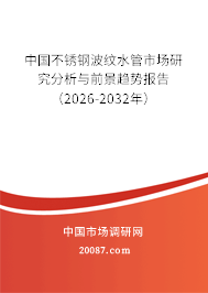 中国不锈钢波纹水管市场研究分析与前景趋势报告(2026-2032年) 中国不锈钢波纹水管市场研究分析与前景趋势报告(2026-2032年)