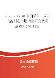 2025-2031年中国采矿、采石设备制造市场调查研究及发展趋势分析报告 2025-2031年中国采矿、采石设备制造市场调查研究及发展趋势分析报告