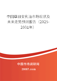 中国草目安乳油市场现状及未来走势预测报告（2025-2031年）