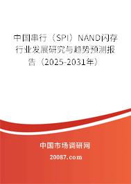 中国串行(SPI)NAND闪存行业发展研究与趋势预测报告(2025-2031年) 中国串行(SPI)NAND闪存行业发展研究与趋势预测报告(2025-2031年)