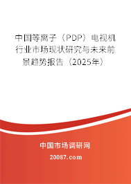 中国等离子（PDP）电视机行业市场现状研究与未来前景趋势报告（2025年）