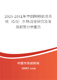 2025-2031年中国地理信息系统(GIS)市场调查研究及发展趋势分析报告 2025-2031年中国地理信息系统(GIS)市场调查研究及发展趋势分析报告