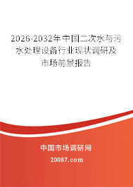 2026-2032年中国二次水与污水处理设备行业现状调研及市场前景报告 2026-2032年中国二次水与污水处理设备行业现状调研及市场前景报告