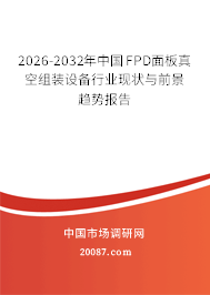 2026-2032年中国FPD面板真空组装设备行业现状与前景趋势报告