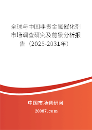 全球与中国非贵金属催化剂市场调查研究及前景分析报告（2025-2031年）