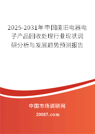 2025-2031年中国废旧电器电子产品回收处理行业现状调研分析与发展趋势预测报告