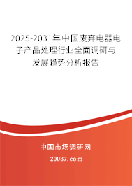 2025-2031年中国废弃电器电子产品处理行业全面调研与发展趋势分析报告