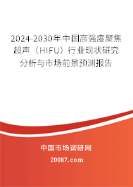 2024-2030年中国高强度聚焦超声(HIFU)行业现状研究分析与市场前景预测报告 2024-2030年中国高强度聚焦超声(HIFU)行业现状研究分析与市场前景预测报告