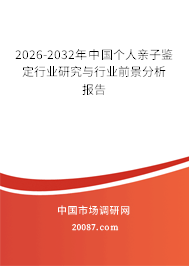 2026-2032年中国个人亲子鉴定行业研究与行业前景分析报告 2026-2032年中国个人亲子鉴定行业研究与行业前景分析报告