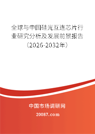 全球与中国硅光互连芯片行业研究分析及发展前景报告(2026-2032年) 全球与中国硅光互连芯片行业研究分析及发展前景报告(2026-2032年)