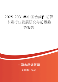 2025-2031年中国合成β-胡萝卜素行业发展研究与前景趋势报告