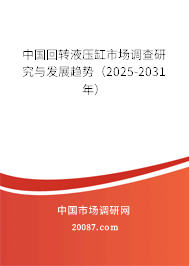 中国回转液压缸市场调查研究与发展趋势（2025-2031年）