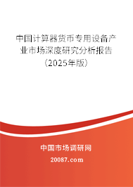 中国计算器货币专用设备产业市场深度研究分析报告(2025年版) 中国计算器货币专用设备产业市场深度研究分析报告(2025年版)