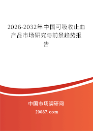 2026-2032年中国可吸收止血产品市场研究与前景趋势报告 2026-2032年中国可吸收止血产品市场研究与前景趋势报告
